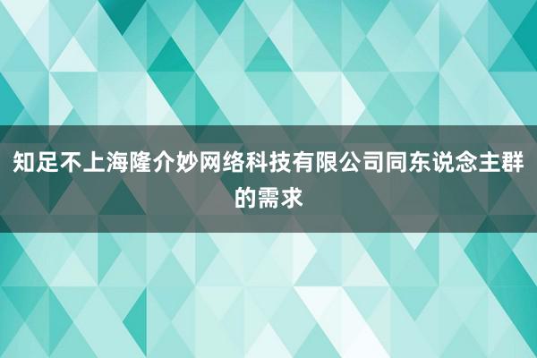 知足不上海隆介妙网络科技有限公司同东说念主群的需求